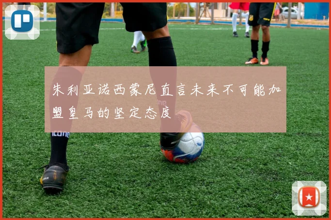 朱利亚诺西蒙尼直言未来不可能加盟皇马的坚定态度