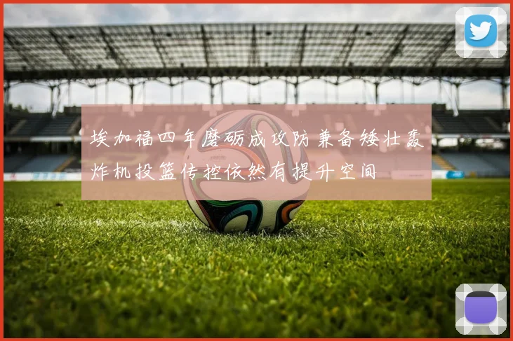 埃加福四年磨砺成攻防兼备矮壮轰炸机投篮传控依然有提升空间