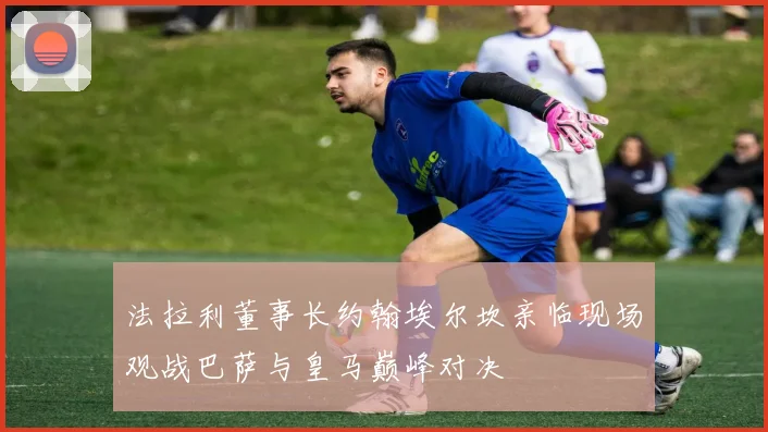 法拉利董事长约翰埃尔坎亲临现场观战巴萨与皇马巅峰对决