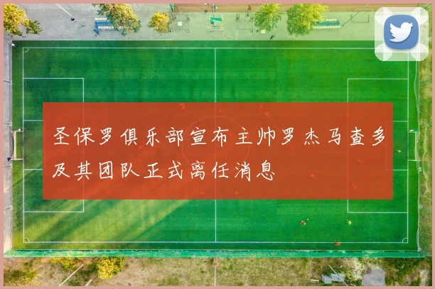 圣保罗俱乐部宣布主帅罗杰马查多及其团队正式离任消息